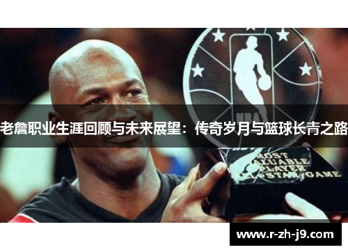 老詹职业生涯回顾与未来展望:传奇岁月与篮球长青之路 老詹职业生涯回顾与未来展望:传奇岁月与篮球长青之路