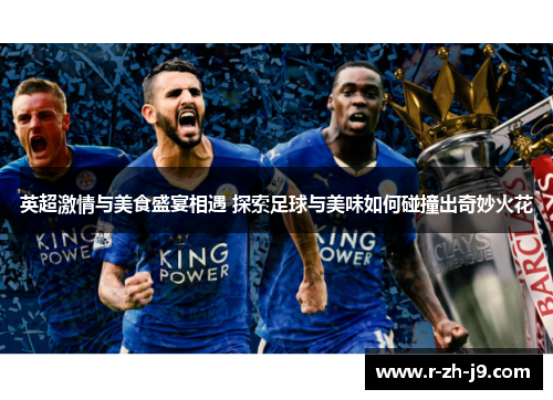 英超激情与美食盛宴相遇 探索足球与美味如何碰撞出奇妙火花 英超激情与美食盛宴相遇 探索足球与美味如何碰撞出奇妙火花