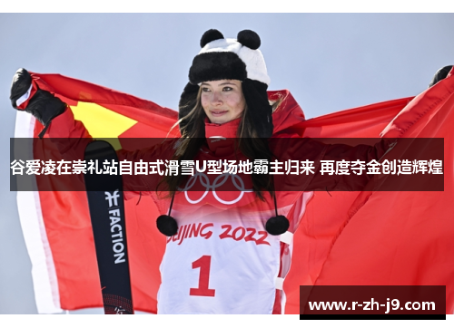 谷爱凌在崇礼站自由式滑雪U型场地霸主归来 再度夺金创造辉煌