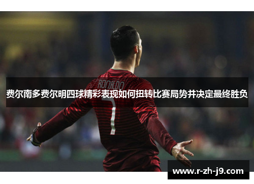 费尔南多费尔明四球精彩表现如何扭转比赛局势并决定最终胜负