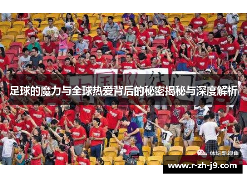 足球的魔力与全球热爱背后的秘密揭秘与深度解析 足球的魔力与全球热爱背后的秘密揭秘与深度解析