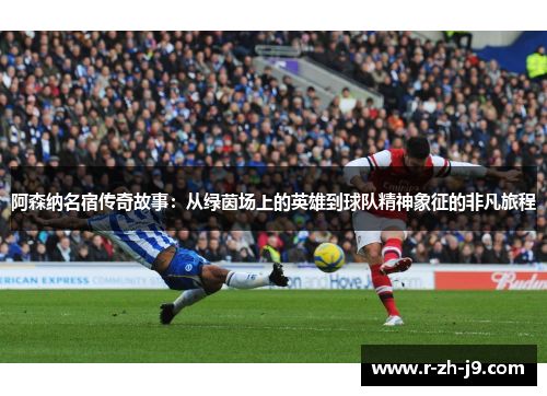 阿森纳名宿传奇故事：从绿茵场上的英雄到球队精神象征的非凡旅程