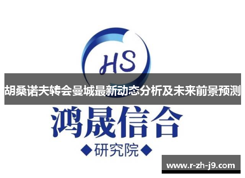 胡桑诺夫转会曼城最新动态分析及未来前景预测