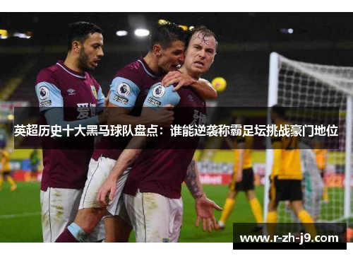 英超历史十大黑马球队盘点:谁能逆袭称霸足坛挑战豪门地位 英超历史十大黑马球队盘点:谁能逆袭称霸足坛挑战豪门地位