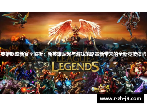 英雄联盟新赛季解析：新英雄崛起与游戏策略革新带来的全新竞技体验