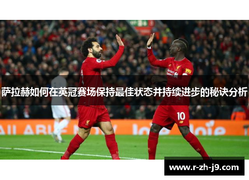 萨拉赫如何在英冠赛场保持最佳状态并持续进步的秘诀分析