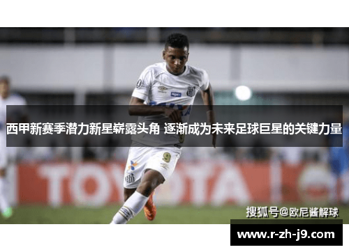 西甲新赛季潜力新星崭露头角 逐渐成为未来足球巨星的关键力量