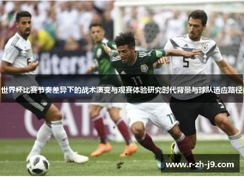 世界杯比赛节奏差异下的战术演变与观赛体验研究时代背景与球队适应路径