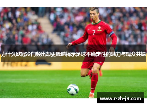 为什么欧冠冷门频出却更吸睛揭示足球不确定性的魅力与观众共振