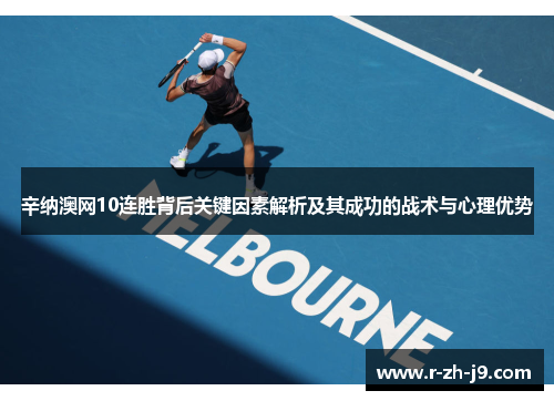 辛纳澳网10连胜背后关键因素解析及其成功的战术与心理优势