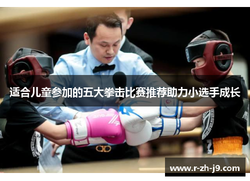 适合儿童参加的五大拳击比赛推荐助力小选手成长