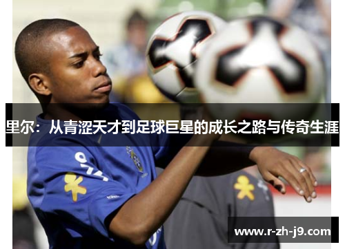 里尔：从青涩天才到足球巨星的成长之路与传奇生涯
