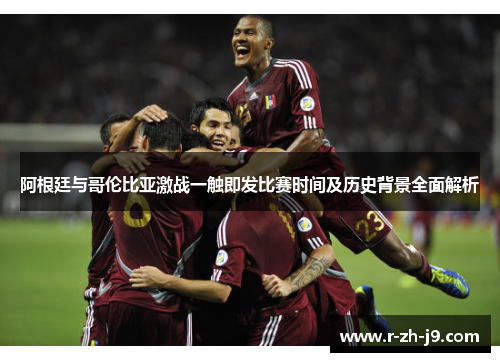 阿根廷与哥伦比亚激战一触即发比赛时间及历史背景全面解析