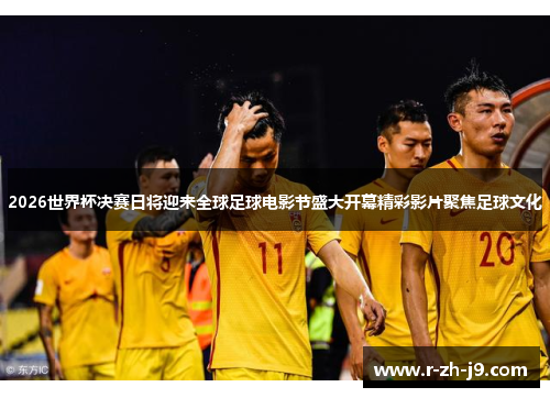 2026世界杯决赛日将迎来全球足球电影节盛大开幕精彩影片聚焦足球文化