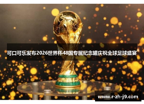可口可乐发布2026世界杯48国专属纪念罐庆祝全球足球盛宴