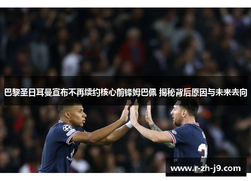 巴黎圣日耳曼宣布不再续约核心前锋姆巴佩 揭秘背后原因与未来去向