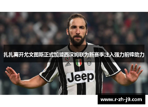 扎扎离开尤文图斯正式加盟西汉姆联为新赛季注入强力前锋助力