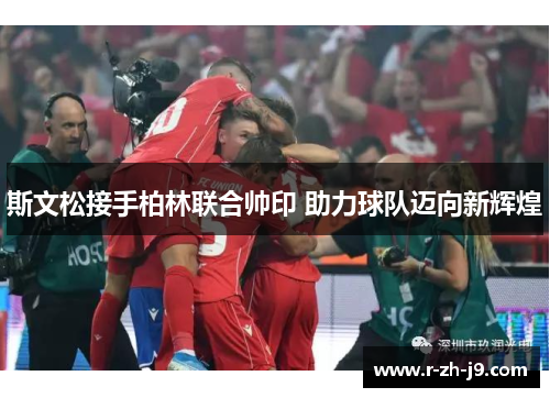 斯文松接手柏林联合帅印 助力球队迈向新辉煌