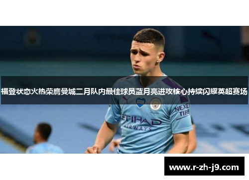 福登状态火热荣膺曼城二月队内最佳球员蓝月亮进攻核心持续闪耀英超赛场