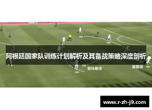 阿根廷国家队训练计划解析及其备战策略深度剖析