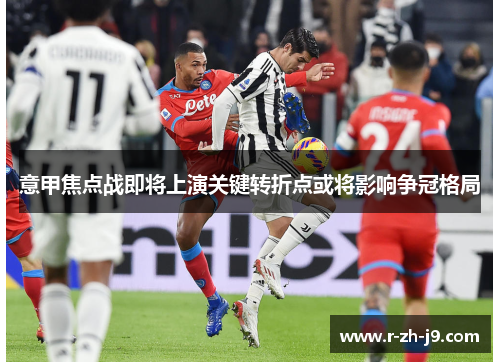 意甲焦点战即将上演关键转折点或将影响争冠格局 意甲焦点战即将上演关键转折点或将影响争冠格局