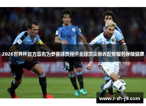 2026世界杯官方宣布为参赛球员提供全球顶尖营养配餐服务保障健康 2026世界杯官方宣布为参赛球员提供全球顶尖营养配餐服务保障健康