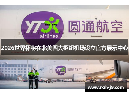 2026世界杯将在北美四大枢纽机场设立官方展示中心 2026世界杯将在北美四大枢纽机场设立官方展示中心