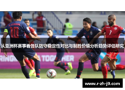 从亚洲杯赛事看各队防守稳定性对比与制胜价值分析趋势评估研究 从亚洲杯赛事看各队防守稳定性对比与制胜价值分析趋势评估研究