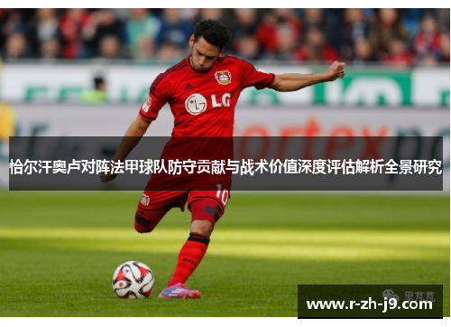 恰尔汗奥卢对阵法甲球队防守贡献与战术价值深度评估解析全景研究 恰尔汗奥卢对阵法甲球队防守贡献与战术价值深度评估解析全景研究